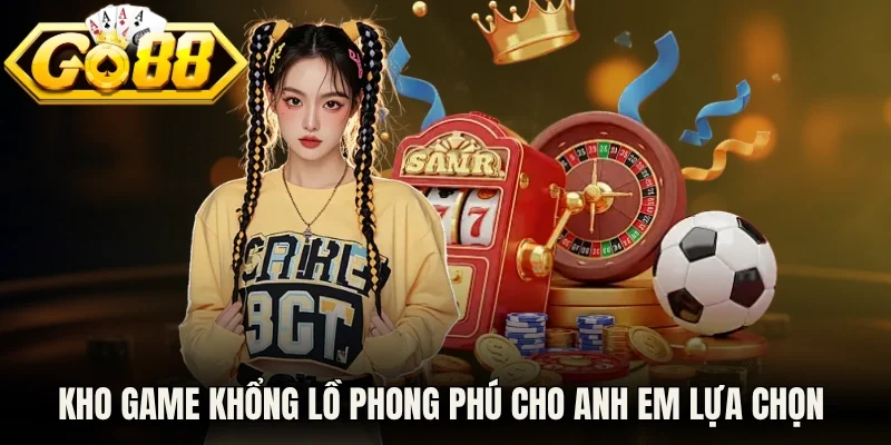 Kho game khổng lồ phong phú cho anh em lựa chọn trải nghiệm
