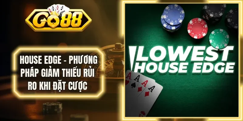 House Edge - Phương Pháp Giảm Thiểu Rủi Ro Khi Đặt Cược