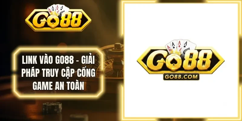 Link Vào Go88 - Giải Pháp Truy Cập Cổng Game An Toàn